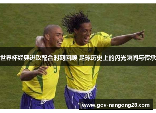 世界杯经典进攻配合时刻回顾 足球历史上的闪光瞬间与传承