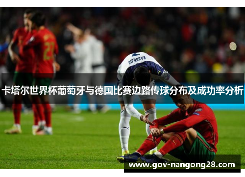卡塔尔世界杯葡萄牙与德国比赛边路传球分布及成功率分析