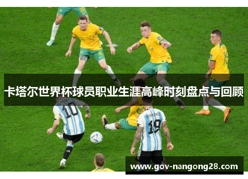 卡塔尔世界杯球员职业生涯高峰时刻盘点与回顾