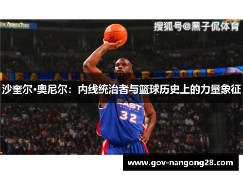 沙奎尔·奥尼尔：内线统治者与篮球历史上的力量象征