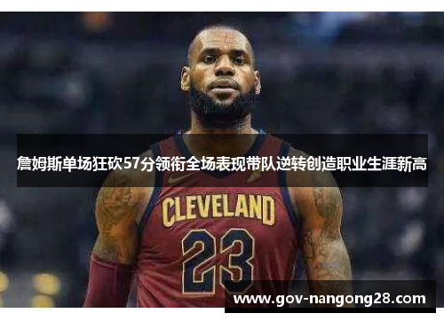 詹姆斯单场狂砍57分领衔全场表现带队逆转创造职业生涯新高
