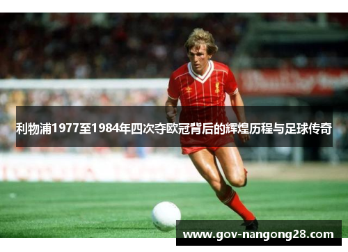 利物浦1977至1984年四次夺欧冠背后的辉煌历程与足球传奇