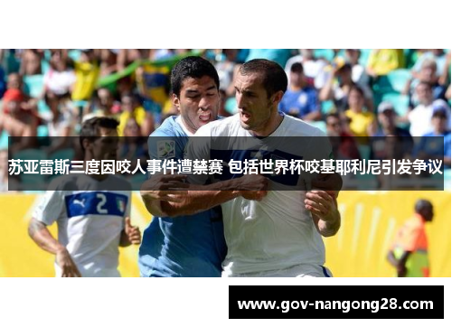 苏亚雷斯三度因咬人事件遭禁赛 包括世界杯咬基耶利尼引发争议