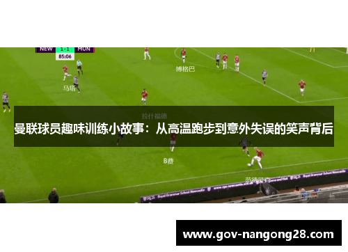 曼联球员趣味训练小故事：从高温跑步到意外失误的笑声背后