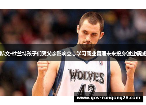 凯文·杜兰特孩子们受父亲影响立志学习商业管理未来投身创业领域