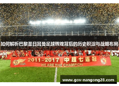 如何解析巴黎圣日耳曼足球辉煌背后的历史积淀与战略布局