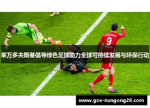 莱万多夫斯基倡导绿色足球助力全球可持续发展与环保行动