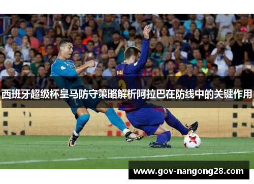 西班牙超级杯皇马防守策略解析阿拉巴在防线中的关键作用