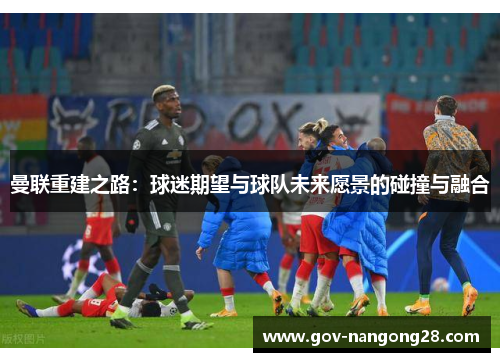 曼联重建之路：球迷期望与球队未来愿景的碰撞与融合
