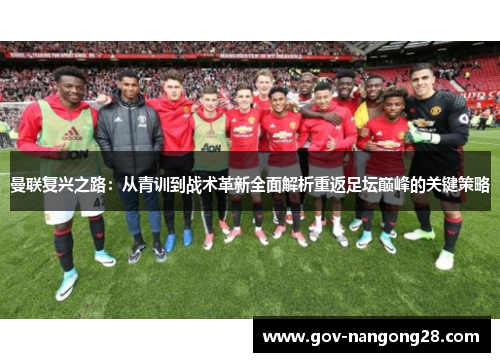 曼联复兴之路：从青训到战术革新全面解析重返足坛巅峰的关键策略