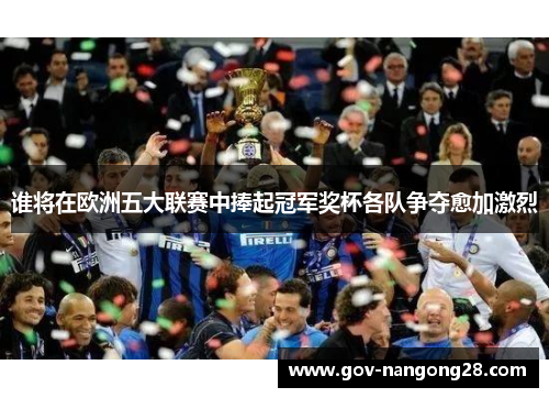 谁将在欧洲五大联赛中捧起冠军奖杯各队争夺愈加激烈
