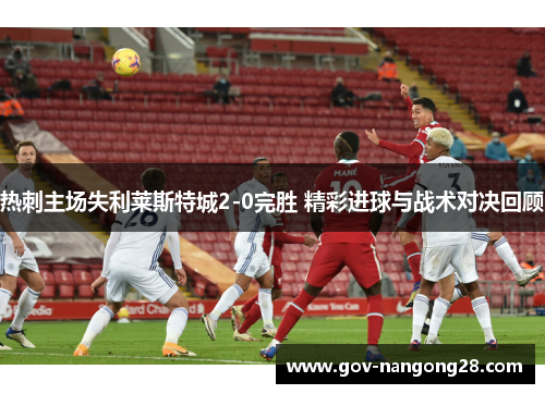 热刺主场失利莱斯特城2-0完胜 精彩进球与战术对决回顾