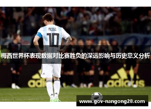 梅西世界杯表现数据对比赛胜负的深远影响与历史意义分析