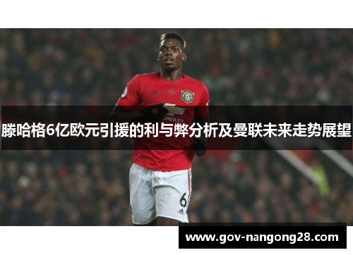 滕哈格6亿欧元引援的利与弊分析及曼联未来走势展望