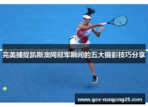 完美捕捉凯斯澳网冠军瞬间的五大摄影技巧分享