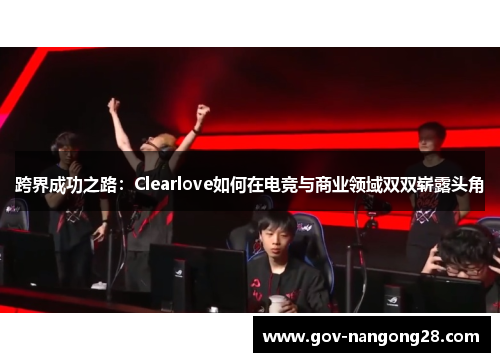 跨界成功之路：Clearlove如何在电竞与商业领域双双崭露头角