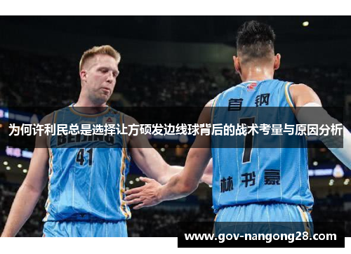 为何许利民总是选择让方硕发边线球背后的战术考量与原因分析