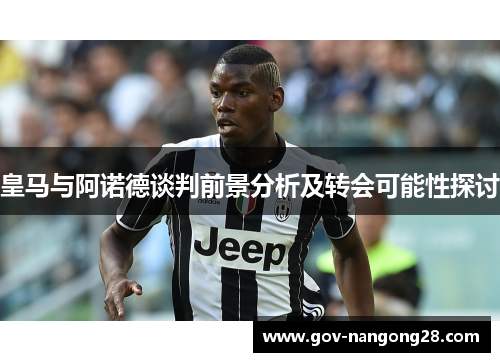 皇马与阿诺德谈判前景分析及转会可能性探讨