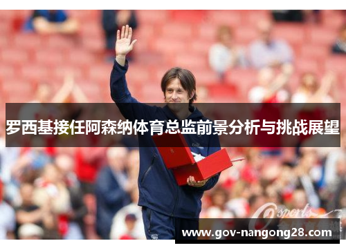 罗西基接任阿森纳体育总监前景分析与挑战展望