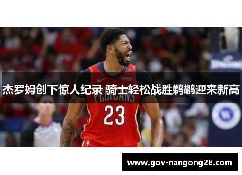 杰罗姆创下惊人纪录 骑士轻松战胜鹈鹕迎来新高