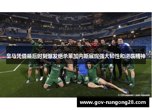 皇马凭借最后时刻爆发绝杀莱加内斯展现强大韧性和逆袭精神