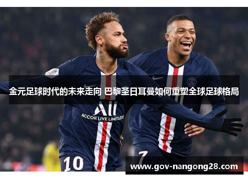 金元足球时代的未来走向 巴黎圣日耳曼如何重塑全球足球格局