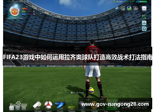 FIFA23游戏中如何运用拉齐奥球队打造高效战术打法指南