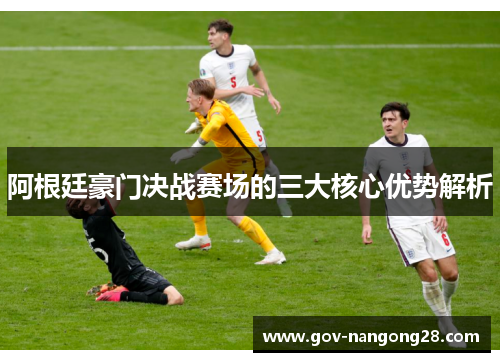 阿根廷豪门决战赛场的三大核心优势解析