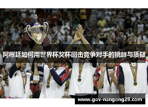 阿根廷如何用世界杯奖杯回击竞争对手的挑衅与质疑
